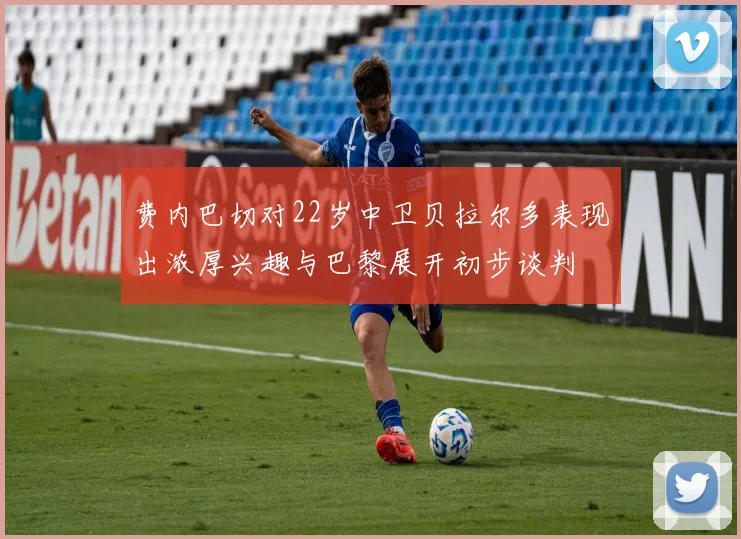 费内巴切对22岁中卫贝拉尔多表现出浓厚兴趣与巴黎展开初步谈判