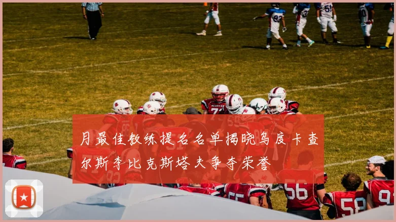 月最佳教练提名名单揭晓乌度卡查尔斯李比克斯塔夫争夺荣誉