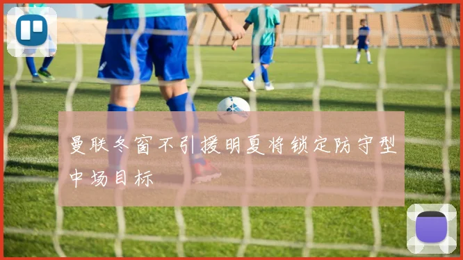 曼联冬窗不引援明夏将锁定防守型中场目标