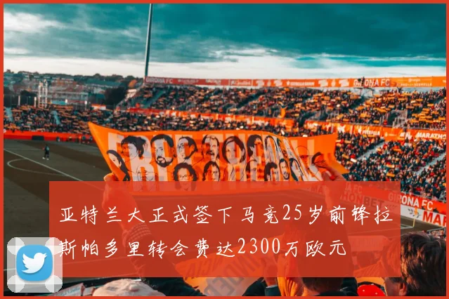 亚特兰大正式签下马竞25岁前锋拉斯帕多里转会费达2300万欧元