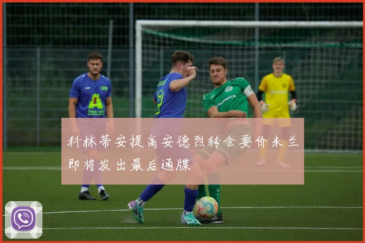 科林蒂安提高安德烈转会要价米兰即将发出最后通牒