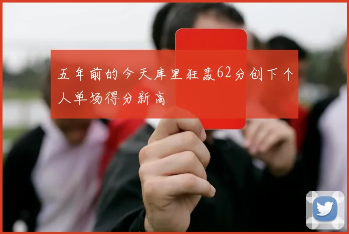 五年前的今天库里狂轰62分创下个人单场得分新高