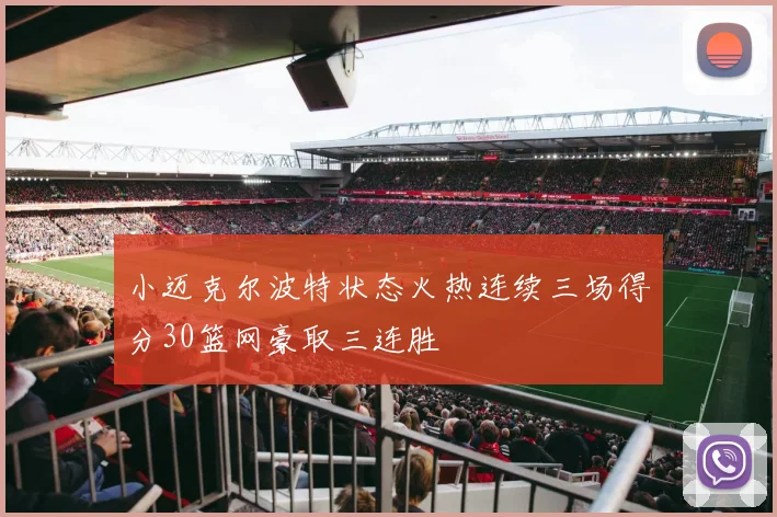 小迈克尔波特状态火热连续三场得分30篮网豪取三连胜