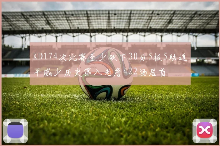 KD174次比赛至少砍下30分5板5助追平威少历史第八老詹422场居首
