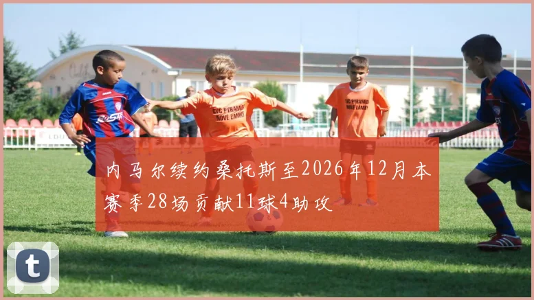 内马尔续约桑托斯至2026年12月本赛季28场贡献11球4助攻