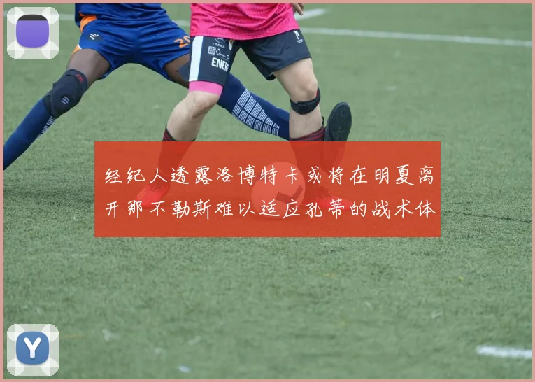 经纪人透露洛博特卡或将在明夏离开那不勒斯难以适应孔蒂的战术体系