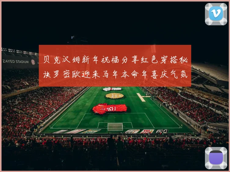 贝克汉姆新年祝福分享红色穿搭秘诀罗密欧迎来马年本命年喜庆气氛