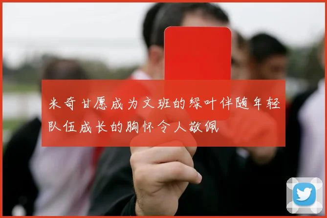 米奇甘愿成为文班的绿叶伴随年轻队伍成长的胸怀令人敬佩
