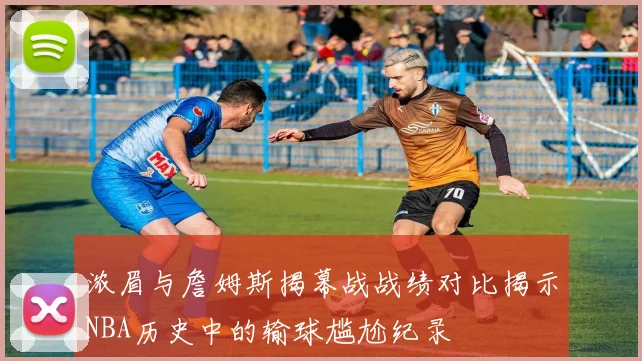 浓眉与詹姆斯揭幕战战绩对比揭示NBA历史中的输球尴尬纪录