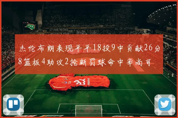 杰伦布朗表现平平18投9中贡献26分8篮板4助攻2抢断罚球命中率尚可