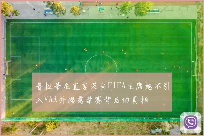 普拉蒂尼直言若当FIFA主席绝不引入VAR并揭露禁赛背后的真相