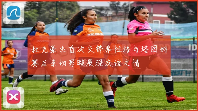 杜克豪杰首次交锋弗拉格与塔图姆赛后亲切寒暄展现友谊之情