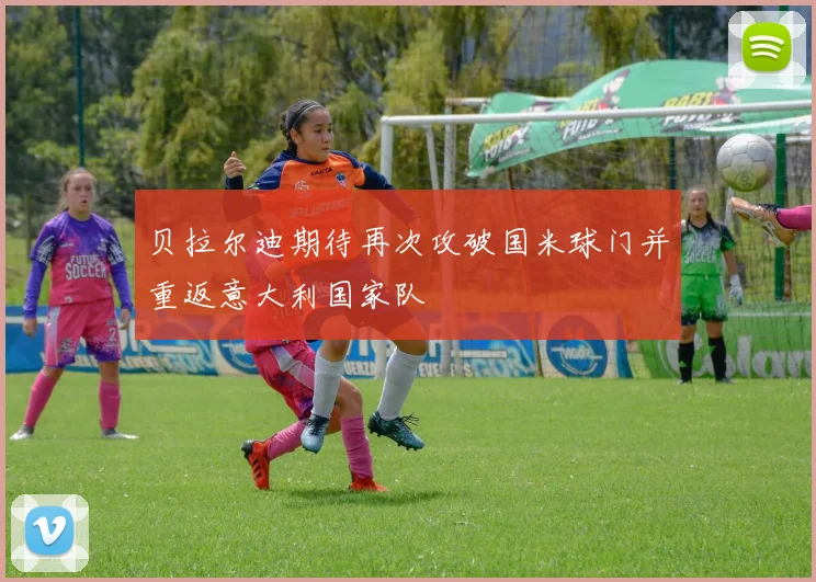 贝拉尔迪期待再次攻破国米球门并重返意大利国家队