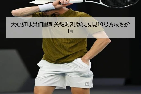 大心脏球员伯里斯关键时刻爆发展现10号秀成熟价值 - jiuyou